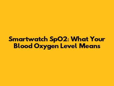 Smartwatch SpO2: What Your Blood Oxygen Level Means
