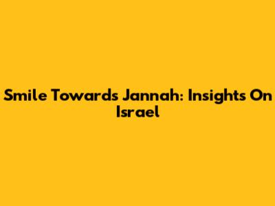 Smile Towards Jannah: Insights On Israel