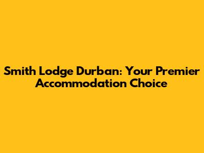 Smith Lodge Durban: Your Premier Accommodation Choice