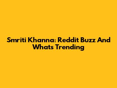 Smriti Khanna: Reddit Buzz And What's Trending