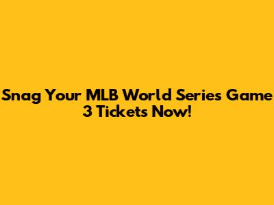 Snag Your MLB World Series Game 3 Tickets Now!