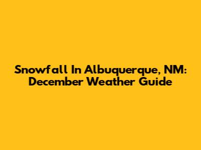 Snowfall In Albuquerque, NM: December Weather Guide