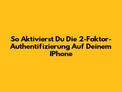 So Aktivierst Du Die 2-Faktor-Authentifizierung Auf Deinem IPhone