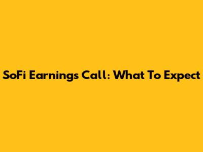 SoFi Earnings Call: What To Expect