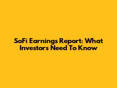 SoFi Earnings Report: What Investors Need To Know