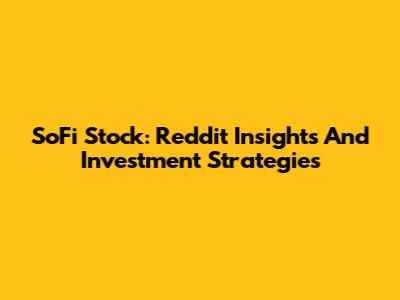 SoFi Stock: Reddit Insights And Investment Strategies
