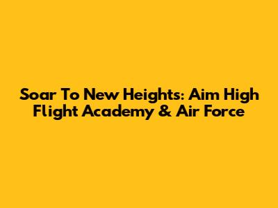 Soar To New Heights: Aim High Flight Academy & Air Force