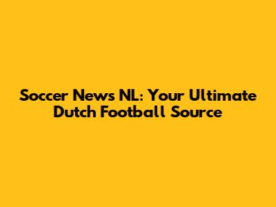 Soccer News NL: Your Ultimate Dutch Football Source