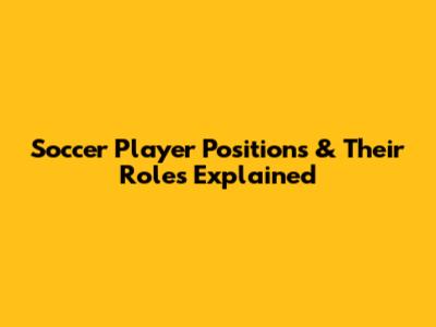 Soccer Player Positions & Their Roles Explained