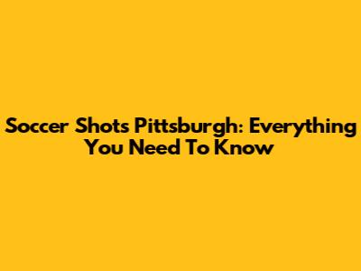Soccer Shots Pittsburgh: Everything You Need To Know