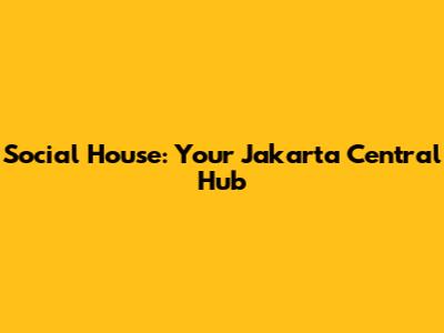 Social House: Your Jakarta Central Hub