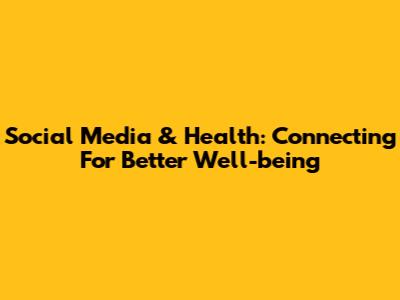 Social Media & Health: Connecting For Better Well-being