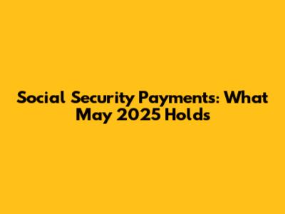 Social Security Payments: What May 2025 Holds