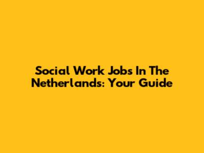 Social Work Jobs In The Netherlands: Your Guide