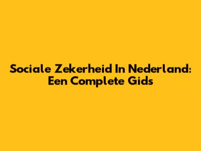 Sociale Zekerheid In Nederland: Een Complete Gids