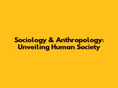 Sociology & Anthropology: Unveiling Human Society