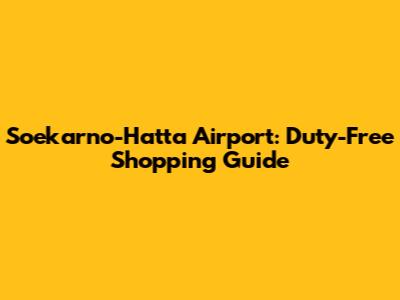 Soekarno-Hatta Airport: Duty-Free Shopping Guide