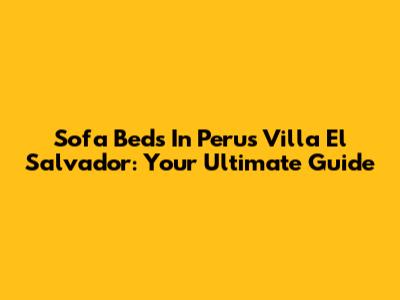Sofa Beds In Peru's Villa El Salvador: Your Ultimate Guide