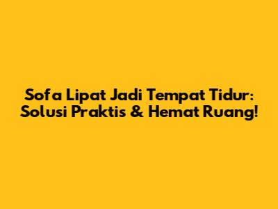 Sofa Lipat Jadi Tempat Tidur: Solusi Praktis & Hemat Ruang!