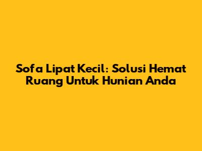 Sofa Lipat Kecil: Solusi Hemat Ruang Untuk Hunian Anda
