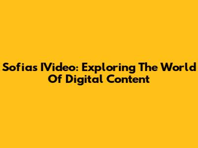 Sofia's IVideo: Exploring The World Of Digital Content