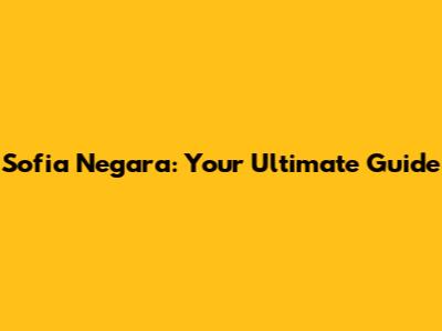Sofia Negara: Your Ultimate Guide