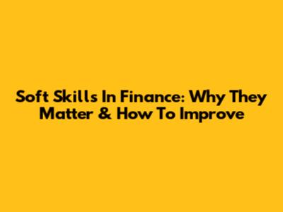 Soft Skills In Finance: Why They Matter & How To Improve