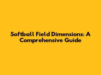 Softball Field Dimensions: A Comprehensive Guide