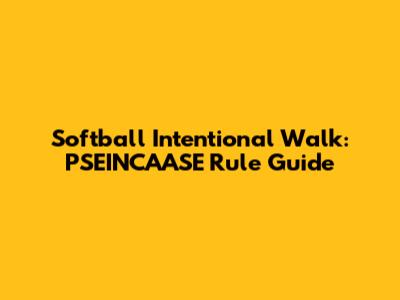Softball Intentional Walk: PSEINCAASE Rule Guide