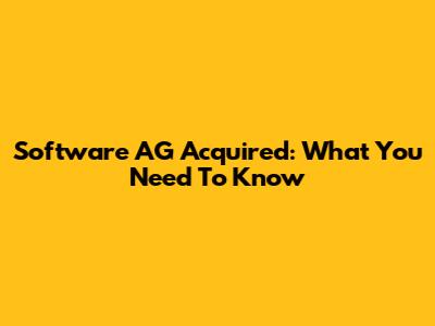 Software AG Acquired: What You Need To Know