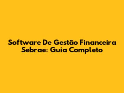 Software De Gestão Financeira Sebrae: Guia Completo