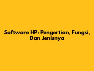 Software HP: Pengertian, Fungsi, Dan Jenisnya