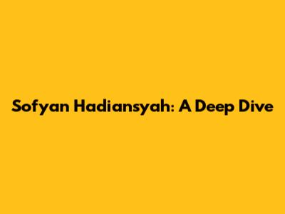Sofyan Hadiansyah: A Deep Dive