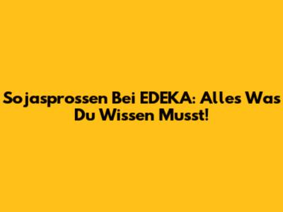 Sojasprossen Bei EDEKA: Alles Was Du Wissen Musst!