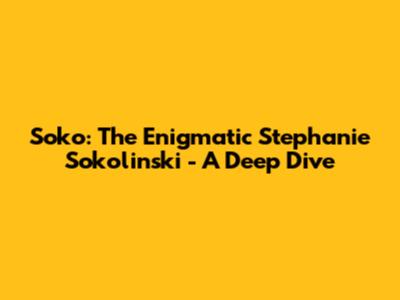 Soko: The Enigmatic Stephanie Sokolinski - A Deep Dive