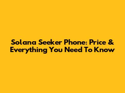 Solana Seeker Phone: Price & Everything You Need To Know