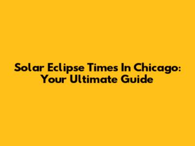 Solar Eclipse Times In Chicago: Your Ultimate Guide