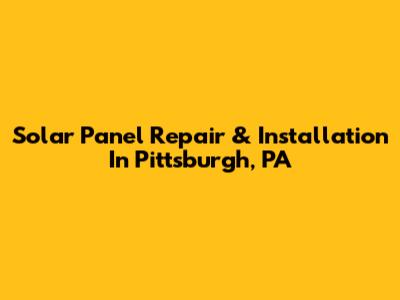 Solar Panel Repair & Installation In Pittsburgh, PA