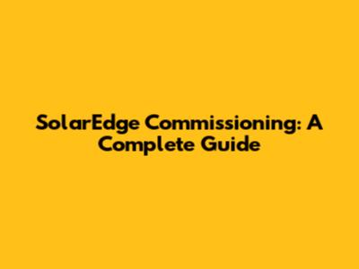 SolarEdge Commissioning: A Complete Guide