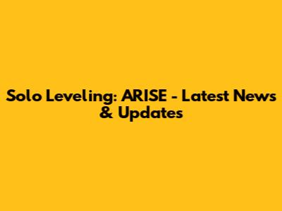 Solo Leveling: ARISE - Latest News & Updates