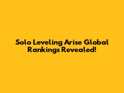 Solo Leveling Arise Global Rankings Revealed!