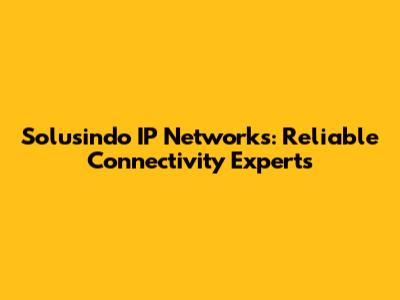 Solusindo IP Networks: Reliable Connectivity Experts