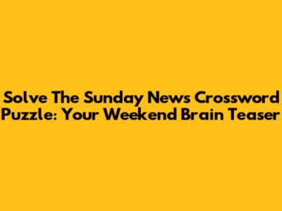 Solve The Sunday News Crossword Puzzle: Your Weekend Brain Teaser