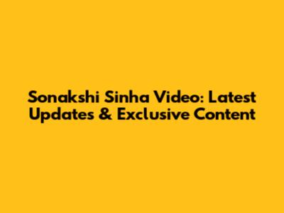 Sonakshi Sinha Video: Latest Updates & Exclusive Content