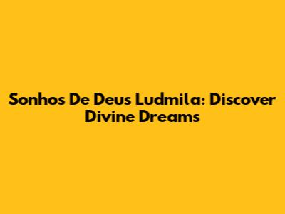 Sonhos De Deus Ludmila: Discover Divine Dreams