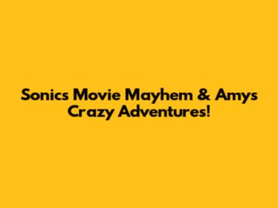 Sonic's Movie Mayhem & Amy's Crazy Adventures!