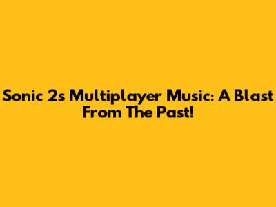 Sonic 2's Multiplayer Music: A Blast From The Past!