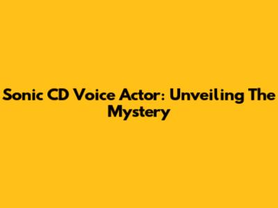 Sonic CD Voice Actor: Unveiling The Mystery