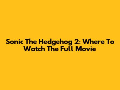 Sonic The Hedgehog 2: Where To Watch The Full Movie