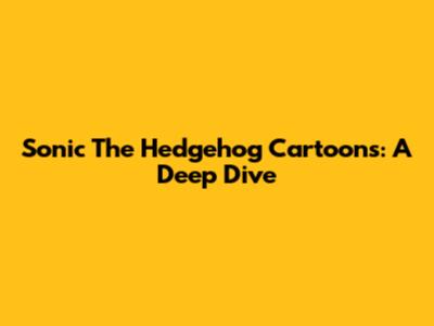Sonic The Hedgehog Cartoons: A Deep Dive
